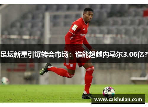 足坛新星引爆转会市场：谁能超越内马尔3.06亿？
