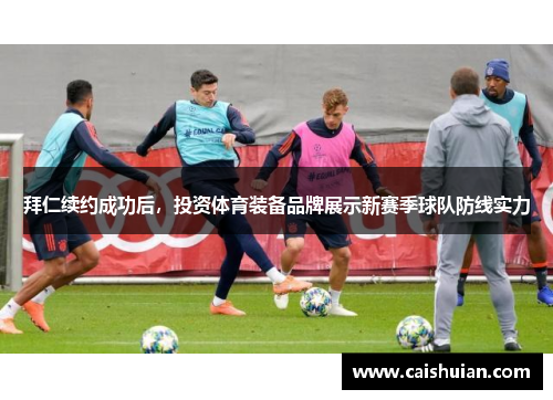 拜仁续约成功后，投资体育装备品牌展示新赛季球队防线实力