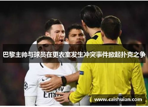 巴黎主帅与球员在更衣室发生冲突事件掀起扑克之争